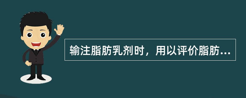 输注脂肪乳剂时，用以评价脂肪乳剂被利用、清除程度的是A、血甘油三酯浓度B、血胆固