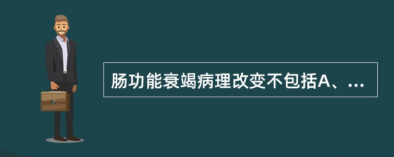 肠功能衰竭病理改变不包括A、肠黏膜上皮细胞死亡脱落B、肠黏膜上皮细胞间紧密连接松