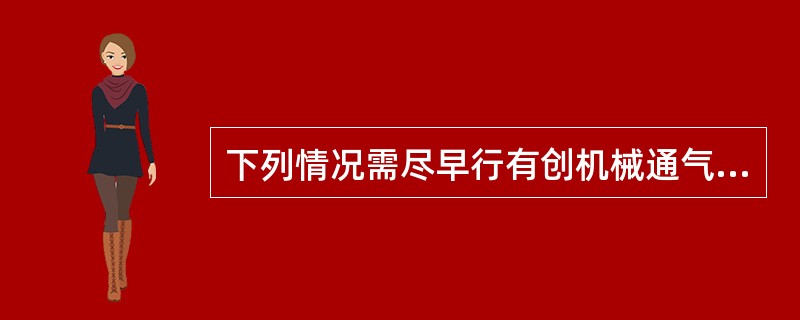 下列情况需尽早行有创机械通气的是A、慢性阻塞性肺疾病急性加重期B、急性心源性肺水