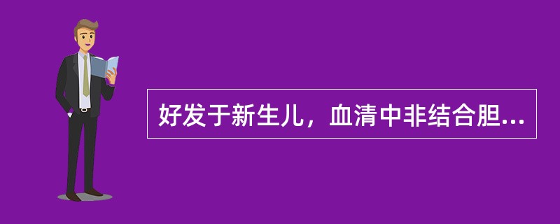 好发于新生儿，血清中非结合胆红素增高