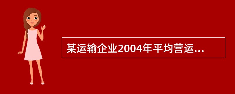 某运输企业2004年平均营运车数200辆,营运总行程1200万公里,累计发生行车