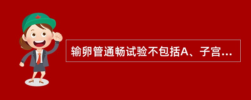 输卵管通畅试验不包括A、子宫输卵管通液术B、子宫输卵管碘油造影C、腹腔镜直视下行