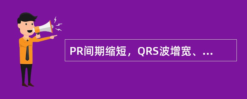 PR间期缩短，QRS波增宽、其前有明显的delta波