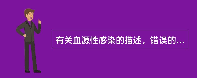 有关血源性感染的描述，错误的是A、可以出现肝脾大、皮疹、出血点等B、可以发现明确