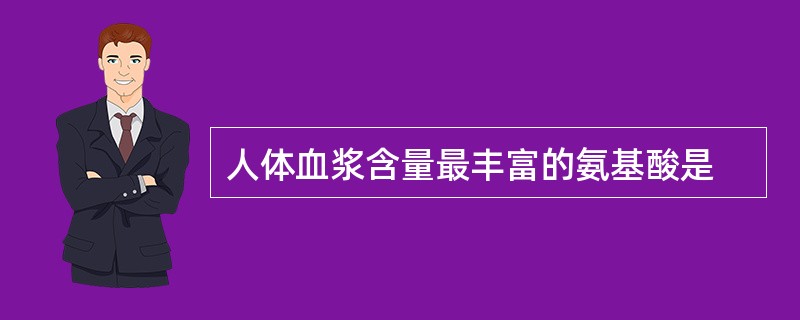 人体血浆含量最丰富的氨基酸是