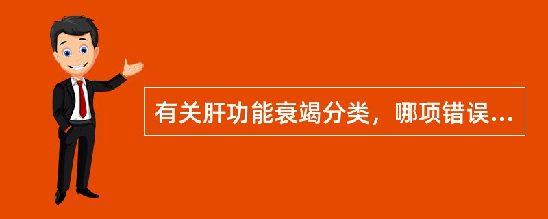 有关肝功能衰竭分类，哪项错误A、急性肝衰竭B、亚急性肝衰竭C、慢加急性（亚急性）