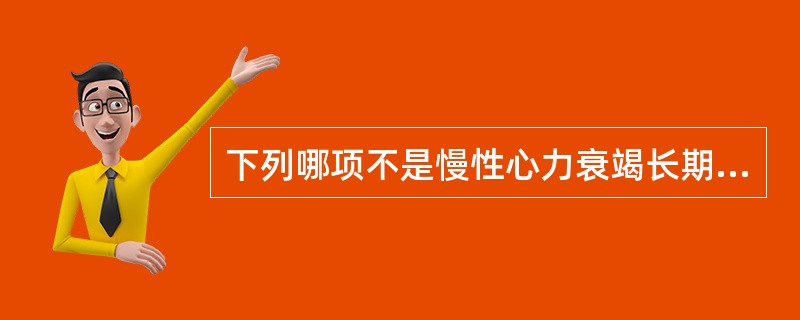 下列哪项不是慢性心力衰竭长期治疗的基本用药A、利尿药B、β受体阻滞药C、硝酸酯制