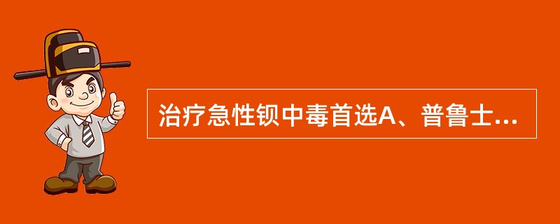 治疗急性钡中毒首选A、普鲁士蓝B、大剂量亚甲蓝C、小剂量亚甲蓝D、硫酸钠E、亚硝