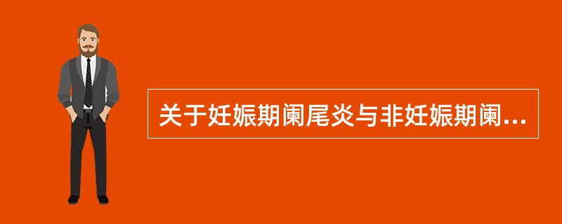 关于妊娠期阑尾炎与非妊娠期阑尾炎的不同,以下哪项是错误的