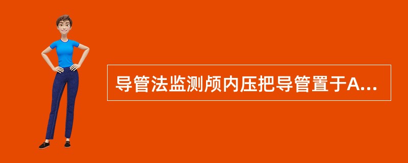 导管法监测颅内压把导管置于A、硬膜下B、硬膜外C、脑实质D、蛛网膜下腔E、脑室