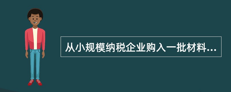 从小规模纳税企业购入一批材料,发票上记载的货款175.5万元,材料已经验收入库,