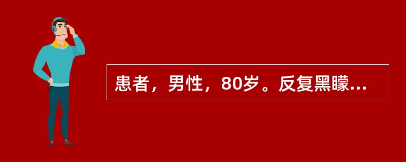 患者，男性，80岁。反复黑矇2年余，加重2周入院。查体：BP140／80mmHg