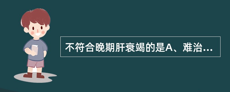 不符合晚期肝衰竭的是A、难治性肝肾综合征B、Ⅲ度以上肝性脑病C、严重出血倾向D、