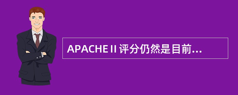 APACHEⅡ评分仍然是目前最为广泛的应用和研究疾病严重程度的评分系统。APAC