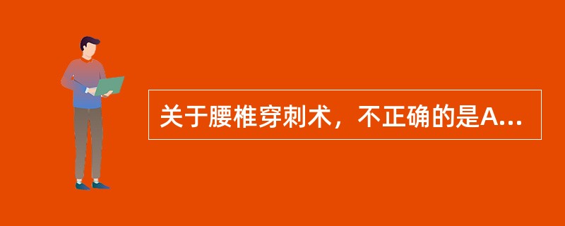 关于腰椎穿刺术，不正确的是A、在颅内压增高时，腰穿放液过快可诱发脑疝B、压腹试验