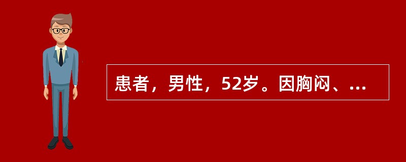 患者，男性，52岁。因胸闷、胸痛4小时入院。入院查体：血压86／60mmHg，心