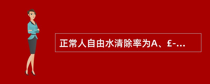 正常人自由水清除率为A、£­25～25ml／hB、£­120～£­25ml／hC