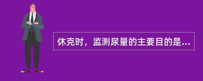 休克时，监测尿量的主要目的是了解( )A、肾皮质功能B、血压C、酸中毒D、心功能