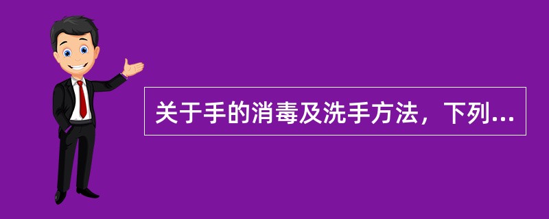 关于手的消毒及洗手方法，下列错误的是A、重症监护室应采用非手接触式水龙头洗手B、