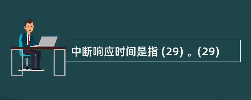 中断响应时间是指 (29) 。(29)