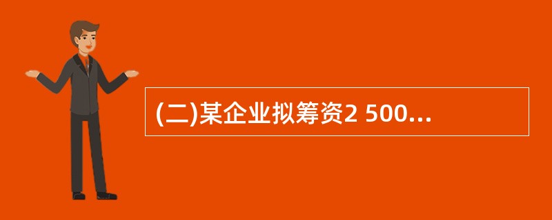 (二)某企业拟筹资2 500万元,其中发行债券1 000万元,筹资费用率2%,债