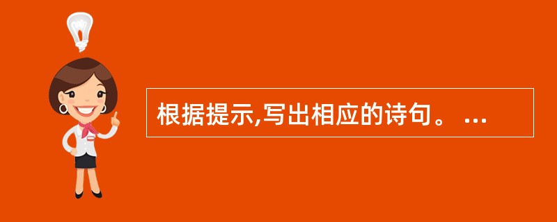 根据提示,写出相应的诗句。 ①范仲淹在《渔家傲·秋思》中表现边关将士思念家乡,但