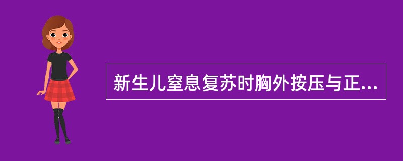 新生儿窒息复苏时胸外按压与正压呼吸比为A、15：2B、3：1C、4：1D、5：1