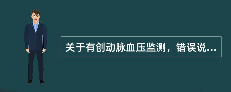 关于有创动脉血压监测，错误说法是A、正常动脉压波形分为升支、降支和重搏波B、有创