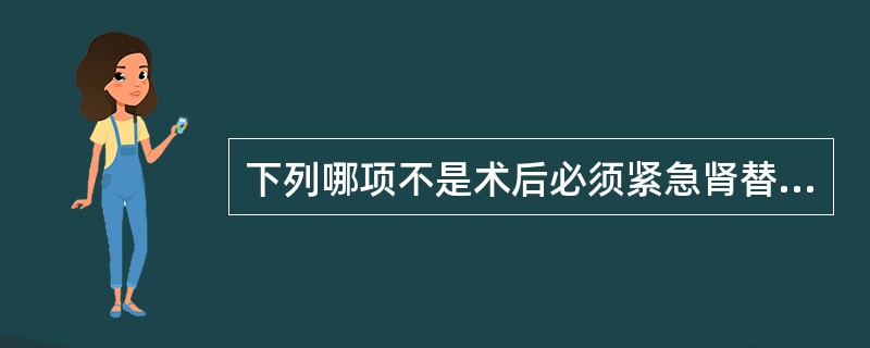 下列哪项不是术后必须紧急肾替代治疗的指征A、因容量负荷过重而引起的心力衰竭B、未