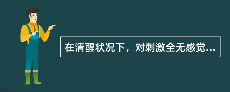 在清醒状况下，对刺激全无感觉。应当是A、感觉过敏B、感觉倒错C、感觉过度D、感觉