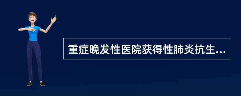 重症晚发性医院获得性肺炎抗生素的经验性治疗不正确的是A、哌拉西林／三唑巴坦静脉滴