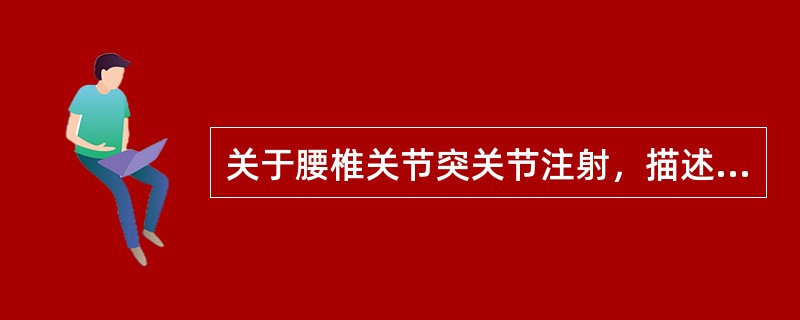 关于腰椎关节突关节注射，描述错误的是( )。A、注药时应取卧位，减少并发症和恐惧