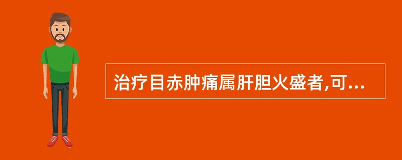 治疗目赤肿痛属肝胆火盛者,可配用( )