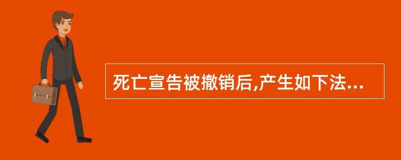 死亡宣告被撤销后,产生如下法律后果:()。