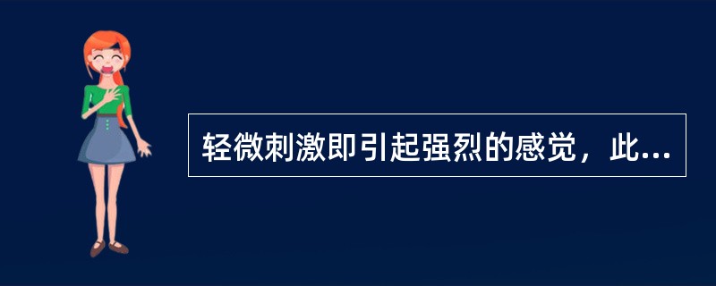 轻微刺激即引起强烈的感觉，此为( )。