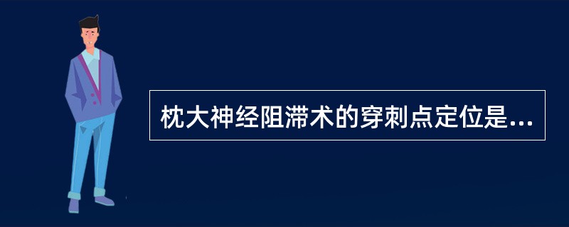 枕大神经阻滞术的穿刺点定位是A、乳突与枕外隆突连线中点下方2cmB、乳突与枕外隆