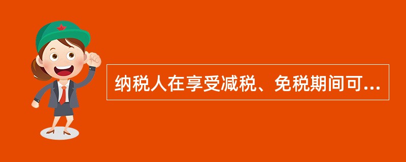 纳税人在享受减税、免税期间可不办理纳税申报,但在减税、免税期满后应及时向税务机关