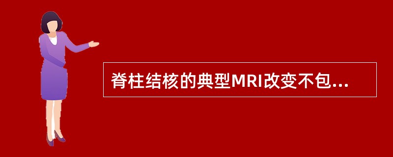 脊柱结核的典型MRI改变不包括A、椎体骨炎B、椎体周围脓肿C、椎间盘改变D、椎管