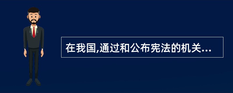 在我国,通过和公布宪法的机关是()。