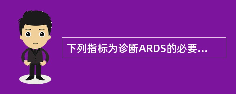 下列指标为诊断ARDS的必要条件的是A、脉搏血氧饱和度B、氧合指数C、动脉血氧分