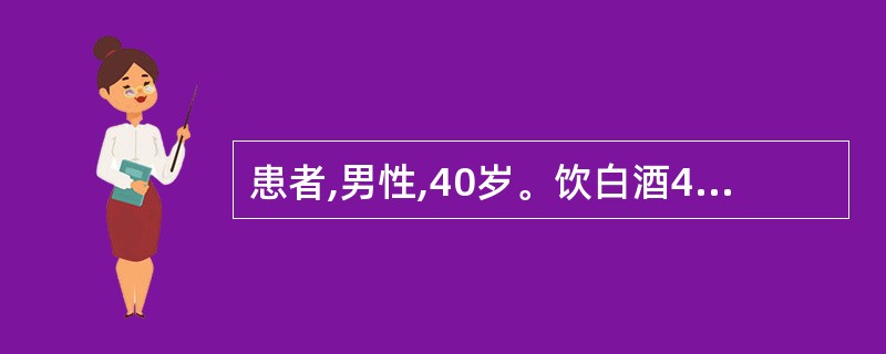 患者,男性,40岁。饮白酒4009后出现上腹剧痛2小时。查体:上腹部及左上腹轻度