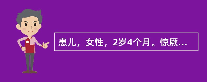 患儿，女性，2岁4个月。惊厥1次就诊。半小时前突然出现双眼上视、四肢抽动、呼之不