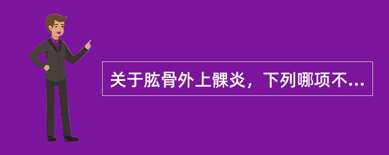 关于肱骨外上髁炎，下列哪项不对？( )A、局封常有效B、伸腕抗阻力试验(£«)C