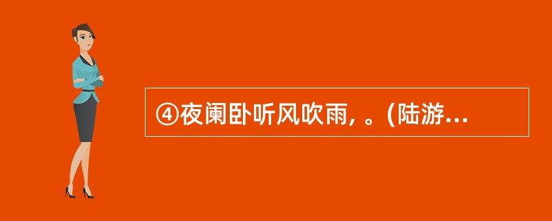 ④夜阑卧听风吹雨, 。(陆游《十一月四日风雨大作》)