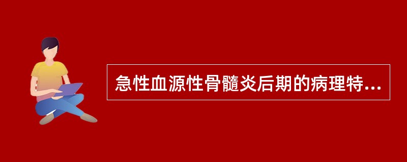 急性血源性骨髓炎后期的病理特点为( )。