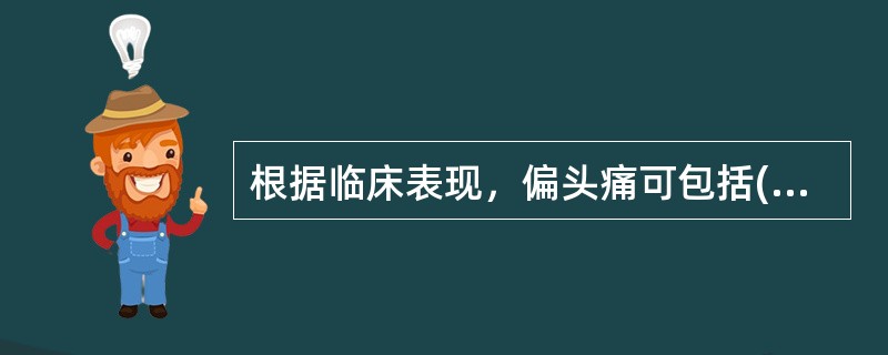 根据临床表现，偏头痛可包括( )。A、偏瘫型偏头痛，基底型偏头痛，眼外肌麻痹型偏
