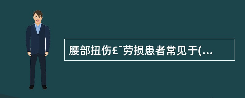 腰部扭伤£¯劳损患者常见于( )。A、10～20岁B、20～40岁C、40～60