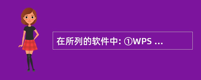 在所列的软件中: ①WPS Office 2003;②Windows 2000;