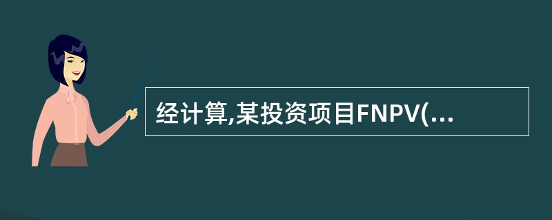 经计算,某投资项目FNPV(i=16%)=210.29万元,FNPV(f=20%