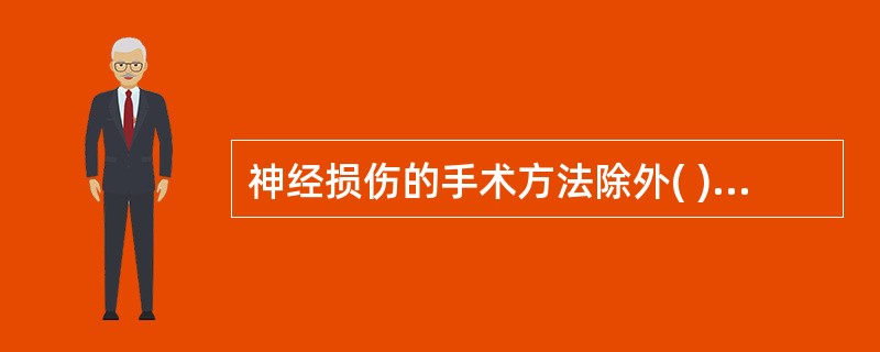 神经损伤的手术方法除外( )。A、神经植入术B、神经移植术C、神经移位术D、神经